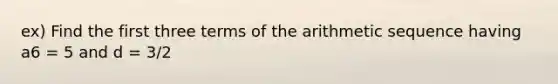 ex) Find the first three terms of the <a href='https://www.questionai.com/knowledge/kEOHJX0H1w-arithmetic-sequence' class='anchor-knowledge'>arithmetic sequence</a> having a6 = 5 and d = 3/2