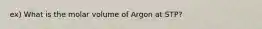 ex) What is the molar volume of Argon at STP?