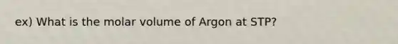 ex) What is the molar volume of Argon at STP?