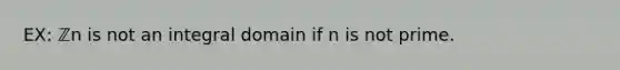 EX: ℤn is not an integral domain if n is not prime.