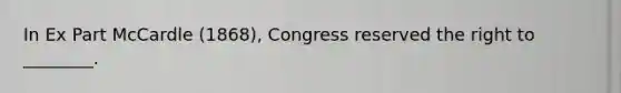 In Ex Part McCardle (1868), Congress reserved the right to ________.