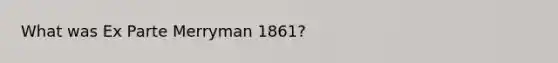 What was Ex Parte Merryman 1861?