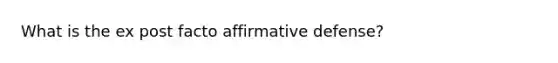 What is the ex post facto affirmative defense?