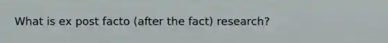 What is ex post facto (after the fact) research?