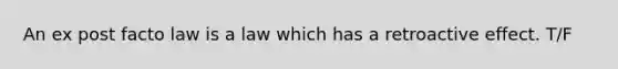 An ex post facto law is a law which has a retroactive effect. T/F