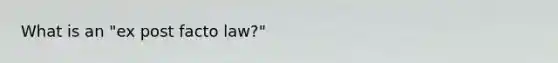 What is an "ex post facto law?"