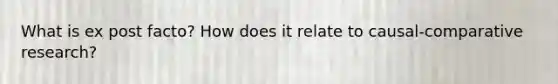 What is ex post facto? How does it relate to causal-comparative research?