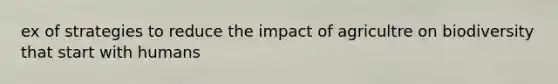 ex of strategies to reduce the impact of agricultre on biodiversity that start with humans