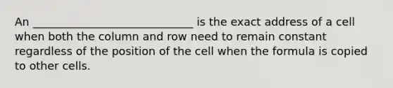 An _____________________________ is the exact address of a cell when both the column and row need to remain constant regardless of the position of the cell when the formula is copied to other cells.