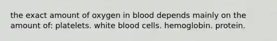 the exact amount of oxygen in blood depends mainly on the amount of: platelets. white blood cells. hemoglobin. protein.