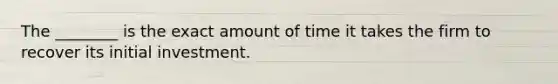 The ________ is the exact amount of time it takes the firm to recover its initial investment.