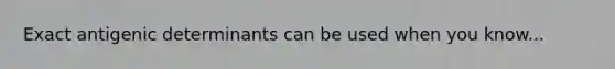 Exact antigenic determinants can be used when you know...