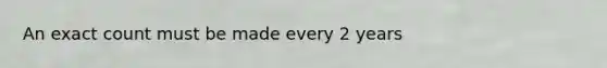 An exact count must be made every 2 years