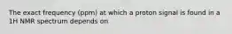 The exact frequency (ppm) at which a proton signal is found in a 1H NMR spectrum depends on