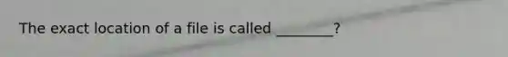 The exact location of a file is called ________?