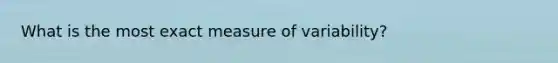 What is the most exact measure of variability?