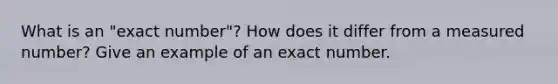 What is an "exact number"? How does it differ from a measured number? Give an example of an exact number.