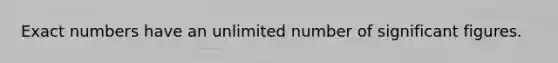 Exact numbers have an unlimited number of significant figures.