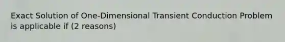 Exact Solution of One-Dimensional Transient Conduction Problem is applicable if (2 reasons)