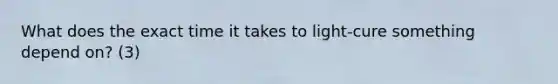What does the exact time it takes to light-cure something depend on? (3)