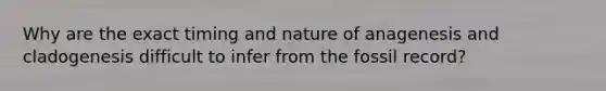 Why are the exact timing and nature of anagenesis and cladogenesis difficult to infer from the fossil record?