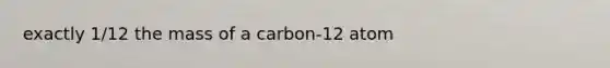 exactly 1/12 the mass of a carbon-12 atom