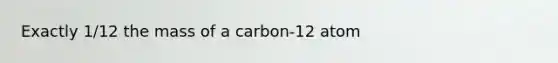 Exactly 1/12 the mass of a carbon-12 atom