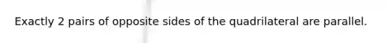 Exactly 2 pairs of opposite sides of the quadrilateral are parallel.