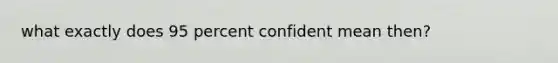 what exactly does 95 percent confident mean then?