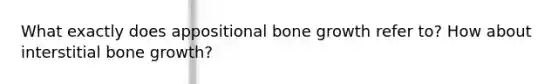 What exactly does appositional bone growth refer to? How about interstitial bone growth?