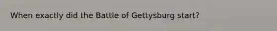 When exactly did the Battle of Gettysburg start?