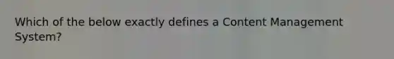 Which of the below exactly defines a Content Management​ System?