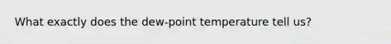 What exactly does the dew-point temperature tell us?