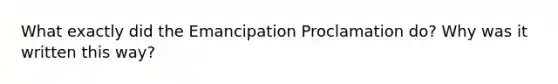 What exactly did the Emancipation Proclamation do? Why was it written this way?