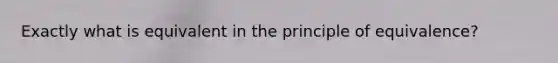 Exactly what is equivalent in the principle of equivalence?