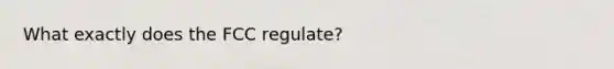 What exactly does the FCC regulate?