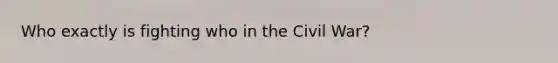 Who exactly is fighting who in the Civil War?