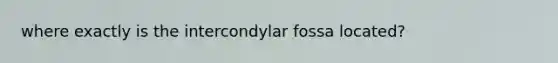 where exactly is the intercondylar fossa located?