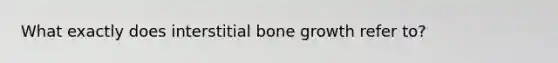 What exactly does interstitial bone growth refer to?