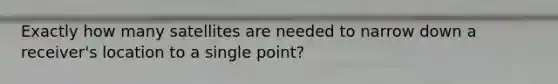 Exactly how many satellites are needed to narrow down a receiver's location to a single point?