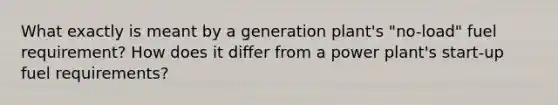 What exactly is meant by a generation plant's "no-load" fuel requirement? How does it differ from a power plant's start-up fuel requirements?