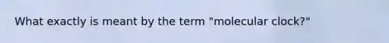 What exactly is meant by the term "molecular clock?"