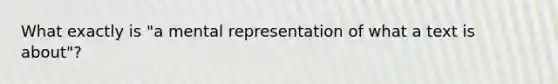 What exactly is "a mental representation of what a text is about"?