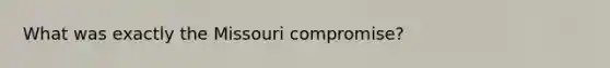 What was exactly the Missouri compromise?