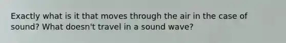 Exactly what is it that moves through the air in the case of sound? What doesn't travel in a sound wave?