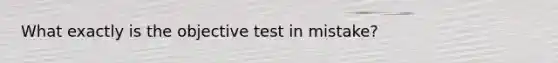 What exactly is the objective test in mistake?