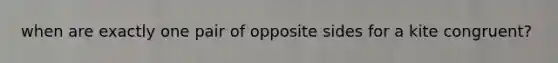 when are exactly one pair of opposite sides for a kite congruent?