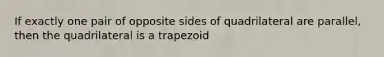 If exactly one pair of opposite sides of quadrilateral are parallel, then the quadrilateral is a trapezoid