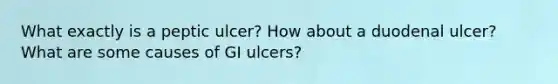 What exactly is a peptic ulcer? How about a duodenal ulcer? What are some causes of GI ulcers?