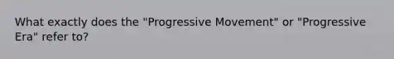 What exactly does the "Progressive Movement" or "Progressive Era" refer to?